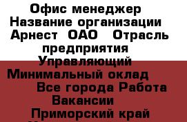 Офис-менеджер › Название организации ­ Арнест, ОАО › Отрасль предприятия ­ Управляющий › Минимальный оклад ­ 23 000 - Все города Работа » Вакансии   . Приморский край,Уссурийский г. о. 